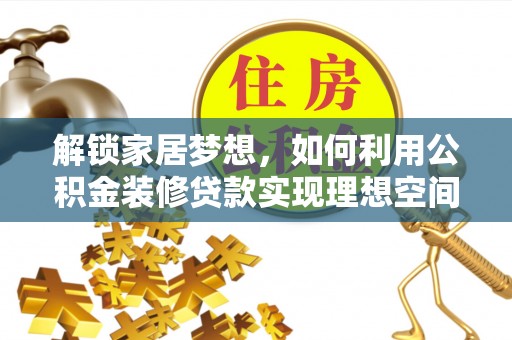 独山子解锁家居梦想，如何利用公积金装修贷款实现理想空间