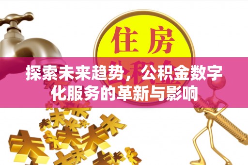 独山子探索未来趋势，公积金数字化服务的革新与影响