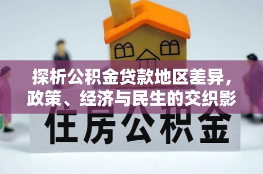 独山子探析公积金贷款地区差异，政策、经济与民生的交织影响