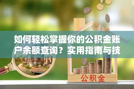 独山子如何轻松掌握你的公积金账户余额查询？实用指南与技巧