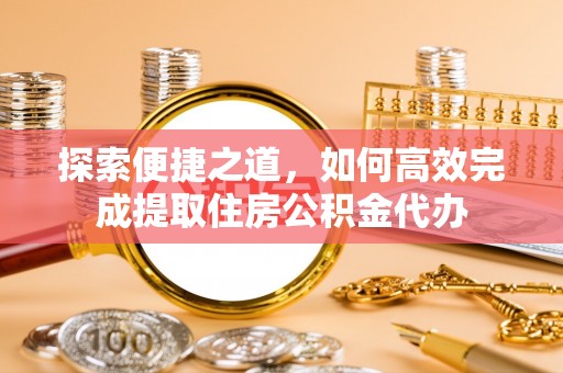 独山子探索便捷之道，如何高效完成提取住房公积金代办