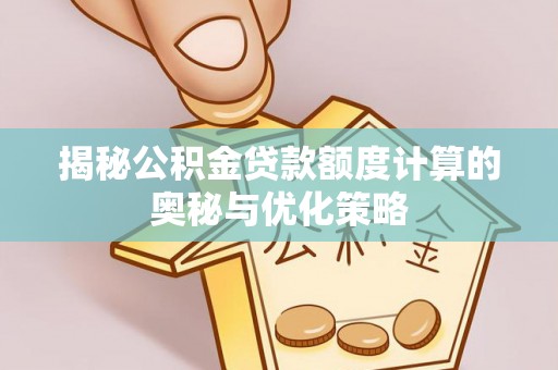 独山子揭秘公积金贷款额度计算的奥秘与优化策略