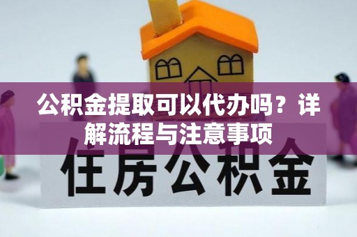 独山子公积金提取可以代办吗？详解流程与注意事项