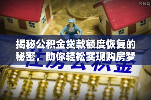 独山子揭秘公积金贷款额度恢复的秘密，助你轻松实现购房梦想