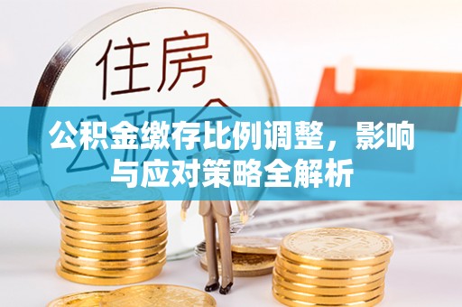 独山子公积金缴存比例调整，影响与应对策略全解析