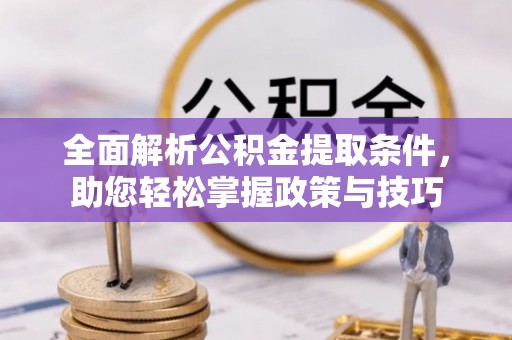 独山子全面解析公积金提取条件，助您轻松掌握政策与技巧