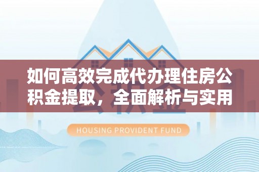 独山子如何高效完成代办理住房公积金提取，全面解析与实用技巧