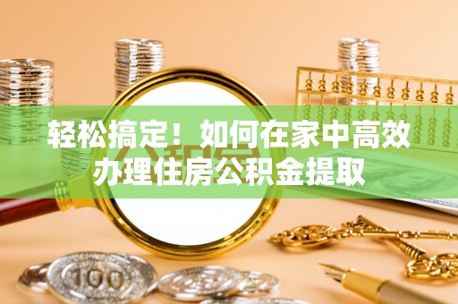 独山子轻松搞定！如何在家中高效办理住房公积金提取